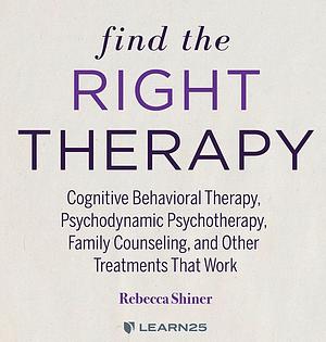 Find The Right Therapy: Cognitive Behavioral Therapy, Psychodynamic Psychotherapy, Family Counseling, and Other Treatments That Work by Rebecca Shiner