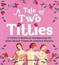A Tale of Two Titties: A Guide to Writing Women Like a Bestselling Male Author by Meg Vondriska, Meg Vondriska