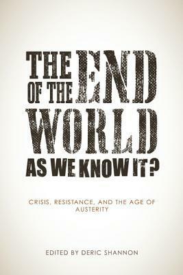 The End of the World as We Know It?: Snapshots of the Crisis, Austerity, and the Movements Against by Shane Burley, Deric Shannon