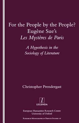 For the People, by the People?: Eugene Sue's "les Mysteres de Paris" - A Hypothesis in the Sociology of Literature by Christopher Prendergast