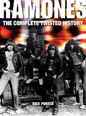 Ramones: The Complete Twisted History by Dick Porter