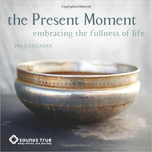 The Present Moment Calendar: Embracing the Fullness of Life by Angeles Arrien, Adyashanti, Coleman Barks
