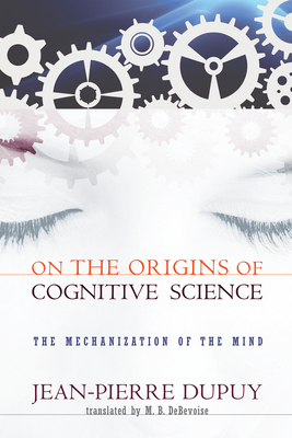 On the Origins of Cognitive Science: The Mechanization of the Mind by Jean-Pierre Dupuy