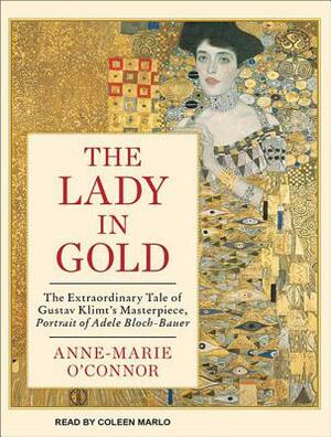 The Lady in Gold: The Extraordinary Tale of Gustav Klimt's Masterpiece, Portrait of Adele Bloch-Bauer by Anne-Marie O'Connor