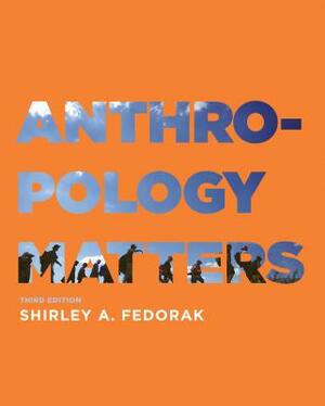 Anthropology Matters, Third Edition by Shirley A. Fedorak