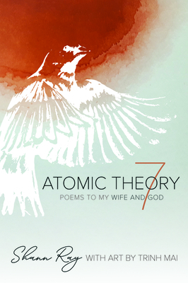 Atomic Theory 7: Poems to My Wife and God by Shann Ray