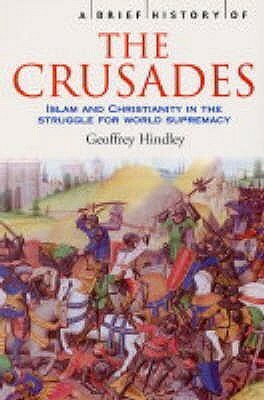 A Brief History of the Crusades: Islam and Christianity in the Struggle for World Supremacy by Geoffrey Hindley