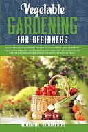 Vegetable Gardening for Beginners: A Comprehensive Guide on How to Plan, Build, and Maintain Your Organic Vegetable Garden Right at Your Backyard Keeping a Greenhouse While Growing What You Need. by William Anderson