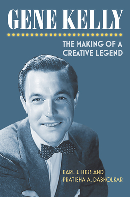 Gene Kelly: The Making of a Creative Legend by Earl Hess, Pratibha A Dabholkar