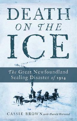 Death on the Ice: The Great Newfoundland Sealing Disaster of 1914 by Cassie Brown