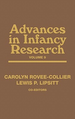 Advances in Infancy Research, Volume 9 by Lewis P. Lipsitt, Carolyn Rovee-Collier, Harlene Hayne