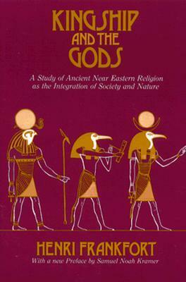 Kingship and the Gods: A Study of Ancient Near Eastern Religion as the Integration of Society and Nature by Henri Frankfort