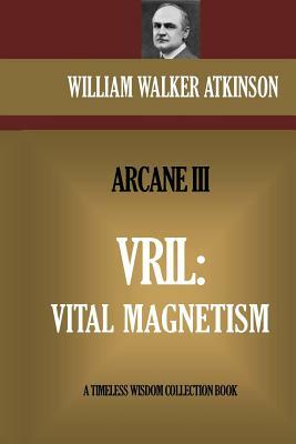 Vril: Vital Magnetism: The Arcane III by Walker William Atkinson