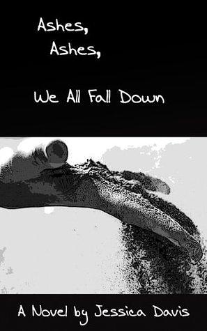 Ashes, Ashes, We All Fall Down by Jessica Davis