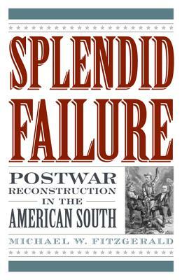 Splendid Failure: Postwar Reconstruction in the American South by Michael W. Fitzgerald