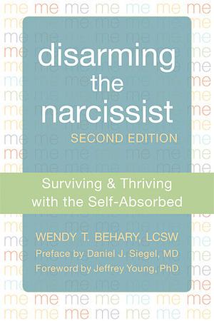 Disarming the Narcissist: Surviving and Thriving with the Self-Absorbed by Wendy T. Behary