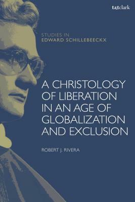 A Christology of Liberation in an Age of Globalization and Exclusion by Robert J. Rivera