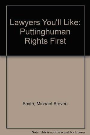 Lawyers You'll Like: Putting Human Rights First by Michael Steven Smith