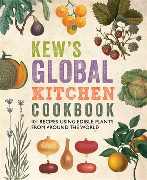 Kew's Global Kitchen Cookbook: 101 Recipes Using Edible Plants from Around the World by Royal Botanic Gardens Kew