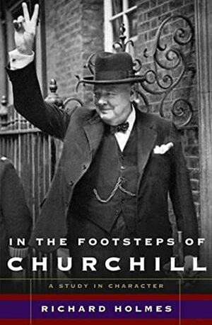 In the Footsteps of Churchill by Richard Holmes