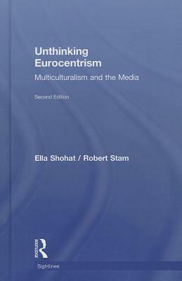Unthinking Eurocentrism: Multiculturalism and the Media by Ella Shohat, Robert Stam