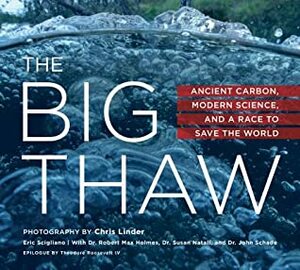 The Big Thaw: Ancient Carbon, Modern Science, and a Race to Save the World by Susan Natali, Chris Linder, John Schade, Robert Holmes, Eric Scigliano, Theodore Roosevelt