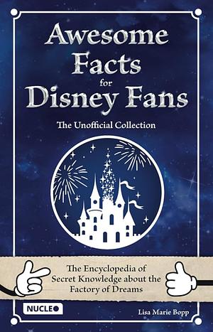 Awesome Facts for Disney Fans – The Unofficial Collection: The Encyclopedia of Secret Knowledge about the Factory of Dreams | A Special Book &amp; Gift for Young and Old Fans by Lisa Marie Bopp