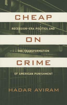 Cheap on Crime: Recession-Era Politics and the Transformation of American Punishment by Hadar Aviram