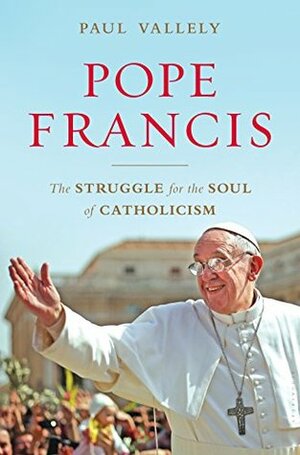 Pope Francis: The Struggle for the Soul of Catholicism by Paul Vallely