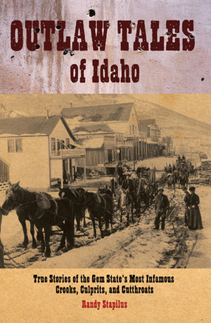 Outlaw Tales of Idaho: True Stories of the Gem State's Most Infamous Crooks, Culprits, and Cutthroats by Randy Stapilus