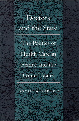 Doctors and the State: The Politics of Health Care in France and the United States by David Wilsford