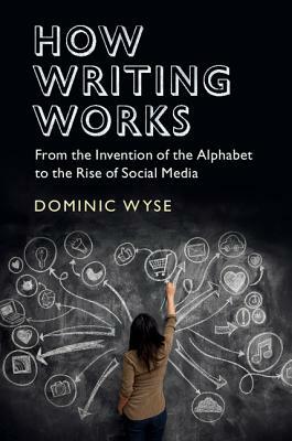 How Writing Works: From the Invention of the Alphabet to the Rise of Social Media by Dominic Wyse