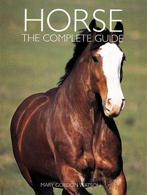 Horse: The Complete Guide by Mary Gordon Watson