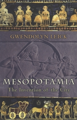 Mesopotamia: The Invention Of The City by Gwendolyn Leick