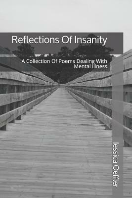 Reflections of Insanity: A Collection of Poems Dealing with Mental Illness by Jessica Oeffler