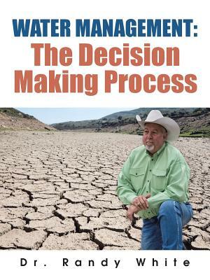 Water Management: The Decision Making Process by Randy White