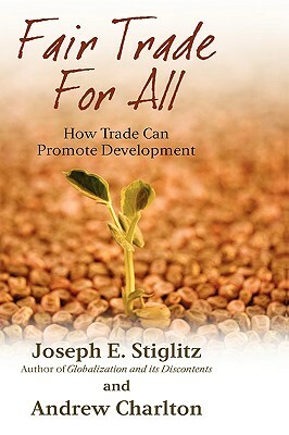 Fair Trade for All: How Trade Can Promote Development by Andrew Charlton, Joseph E. Stiglitz