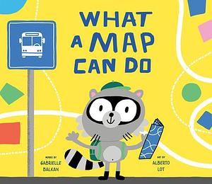 What a Map Can Do by Gabrielle Balkan, Alberto Lot