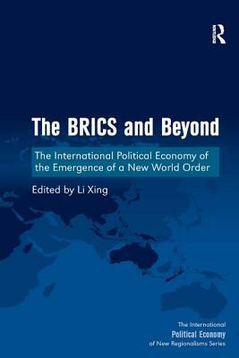 The Brics and Beyond: The International Political Economy of the Emergence of a New World Order by Li Xing