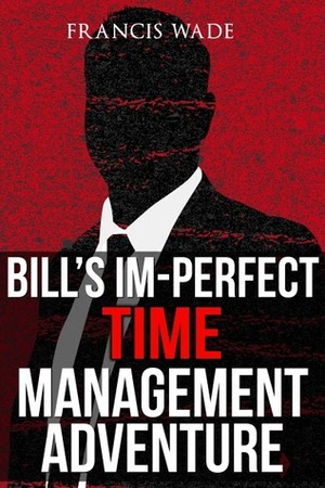 Bill's Im-Perfect Time Management Adventure by Francis Wade