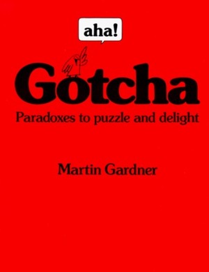 Aha! Gotcha: Paradoxes to Puzzle & Delight by Martin Gardner, Brenn Lea Pearson