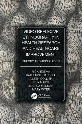 Video-Reflexive Ethnography in Health Research and Healthcare Improvement: Theory and Application by Rick Iedema, Katherine Carroll, Aileen Collier