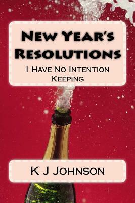 New Year's Resolutions: I Have No Intention Keeping by K. J. Johnson