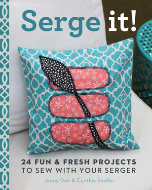 Serge It!: 24 FunFresh Projects to Sew with Your Serger by Jenny Doh, Cynthia Shaffer