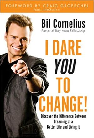 I Dare You to Change!: Discover the Difference Between Dreaming of a Better Life and Living It by Bil Cornelius