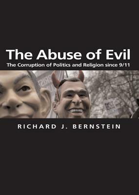 The Abuse of Evil: The Corruption of Politics and Religion Since 9/11 by Richard J. Bernstein
