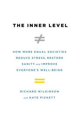 The Inner Level: How More Equal Societies Reduce Stress, Restore Sanity and Improve Everyone's Well-Being by Richard Wilkinson, Kate Pickett