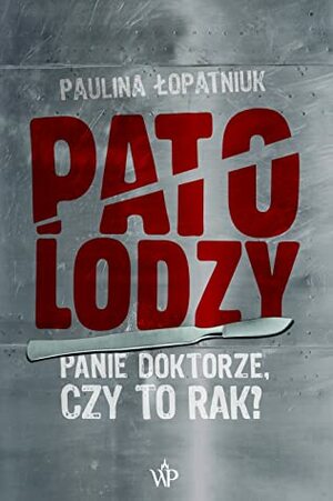 Patolodzy. Panie doktorze, czy to rak? by Paulina Łopatniuk