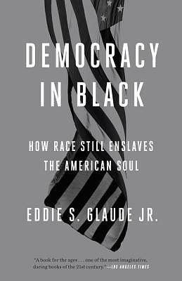 Democracy in Black: How Race Still Enslaves the American Soul by Eddie S. Glaude Jr.