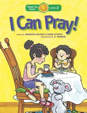 I Can Pray! by Diane Stortz, Jennifer Holder